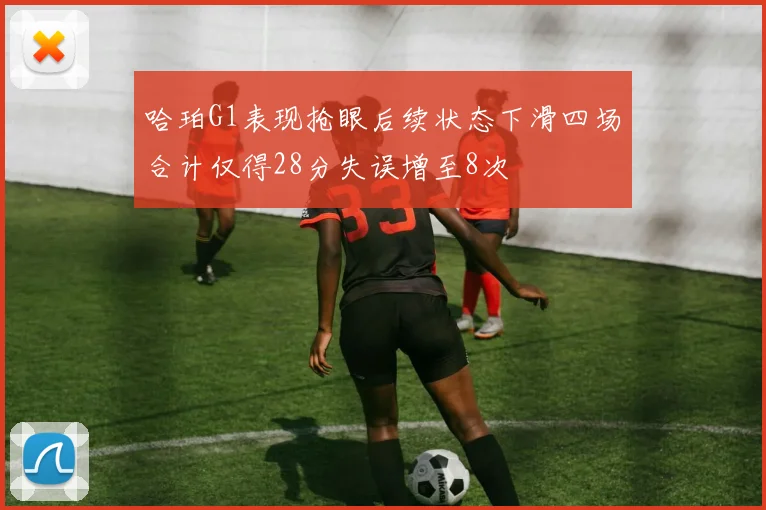 哈珀G1表现抢眼后续状态下滑四场合计仅得28分失误增至8次