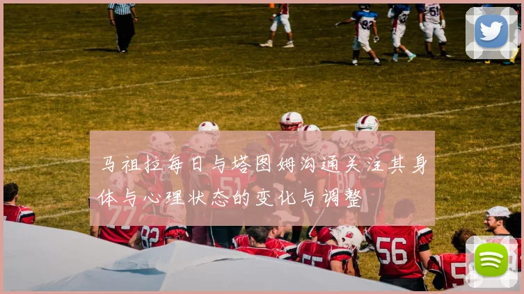 马祖拉每日与塔图姆沟通关注其身体与心理状态的变化与调整