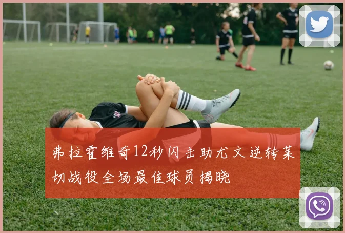 弗拉霍维奇12秒闪击助尤文逆转莱切战役全场最佳球员揭晓