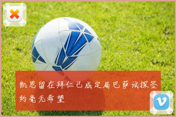 凯恩留在拜仁已成定局巴萨试探签约毫无希望