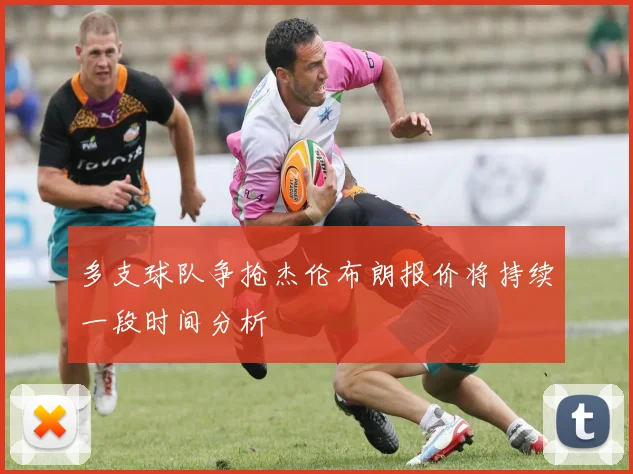 多支球队争抢杰伦布朗报价将持续一段时间分析