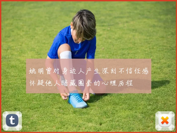 姚明曾对身边人产生深刻不信任感怀疑他人暗藏圈套的心理历程