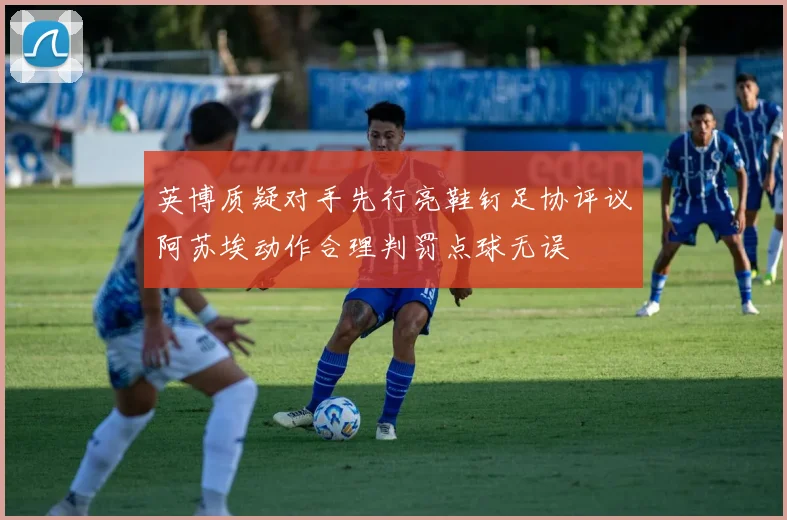英博质疑对手先行亮鞋钉足协评议阿苏埃动作合理判罚点球无误