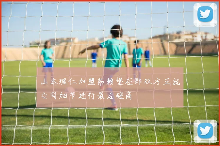 山本理仁加盟弗赖堡在即双方正就合同细节进行最后磋商