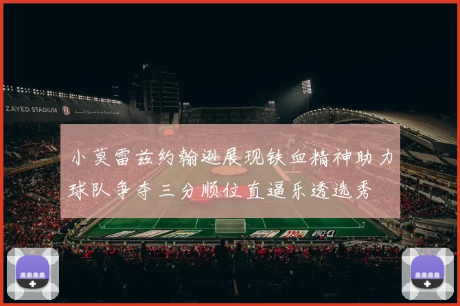 小莫雷兹约翰逊展现铁血精神助力球队争夺三分顺位直逼乐透选秀