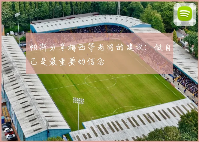 帕斯分享梅西等老将的建议：做自己是最重要的信念