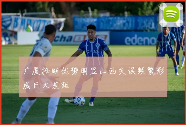 广厦抢断优势明显山西失误频繁形成巨大差距