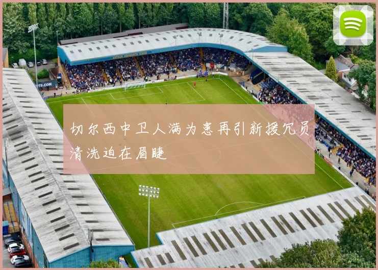 切尔西中卫人满为患再引新援冗员清洗迫在眉睫