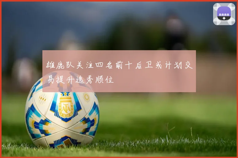 雄鹿队关注四名前十后卫或计划交易提升选秀顺位