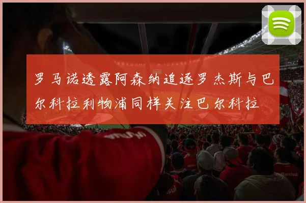 罗马诺透露阿森纳追逐罗杰斯与巴尔科拉利物浦同样关注巴尔科拉